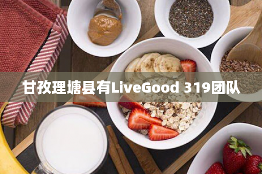 甘孜理塘县有LiveGood 319团队