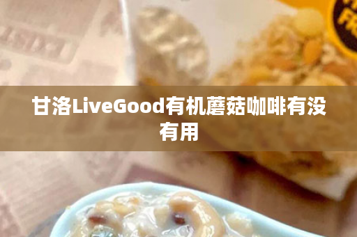 甘洛LiveGood有机蘑菇咖啡有没有用