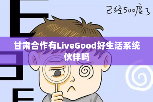 甘肃合作有LiveGood好生活系统伙伴吗