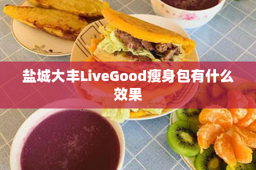 盐城大丰LiveGood瘦身包有什么效果