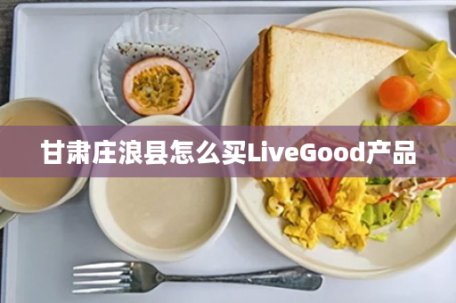 甘肃庄浪县怎么买LiveGood产品
