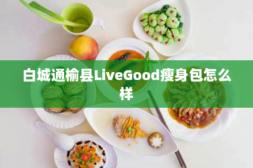 白城通榆县LiveGood瘦身包怎么样