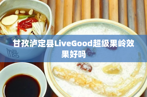甘孜泸定县LiveGood超级果岭效果好吗