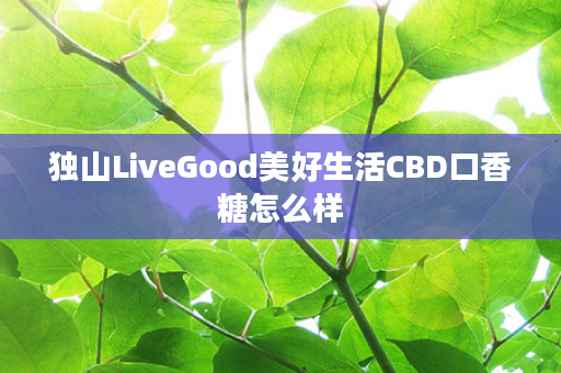 独山LiveGood美好生活CBD口香糖怎么样