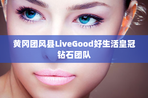 黄冈团风县LiveGood好生活皇冠钻石团队
