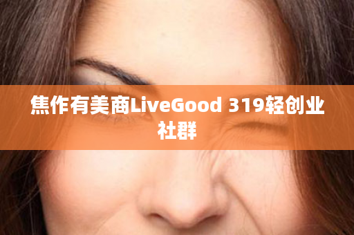 焦作有美商LiveGood 319轻创业社群