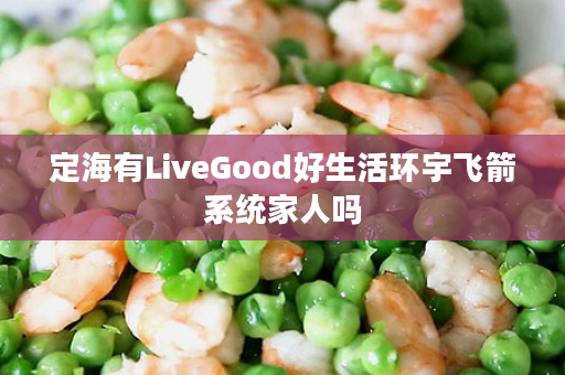 定海有LiveGood好生活环宇飞箭系统家人吗