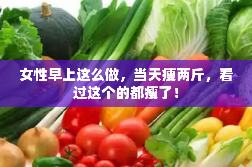 女性早上这么做，当天瘦两斤，看过这个的都瘦了！