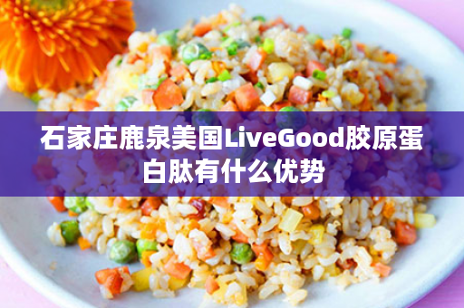 石家庄鹿泉美国LiveGood胶原蛋白肽有什么优势