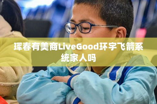 珲春有美商LiveGood环宇飞箭系统家人吗