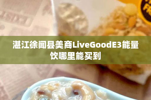 湛江徐闻县美商LiveGoodE3能量饮哪里能买到