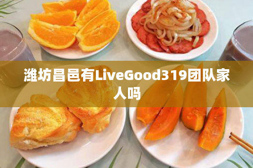 潍坊昌邑有LiveGood319团队家人吗