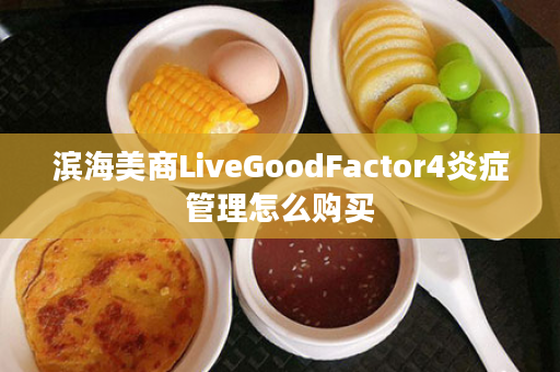 滨海美商LiveGoodFactor4炎症管理怎么购买