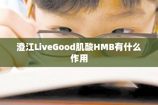 澄江LiveGood肌酸HMB有什么作用