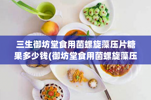 三生御坊堂食用菌螺旋藻压片糖果多少钱(御坊堂食用菌螺旋藻压片糖果的用法)