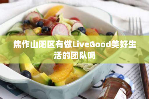 焦作山阳区有做LiveGood美好生活的团队吗