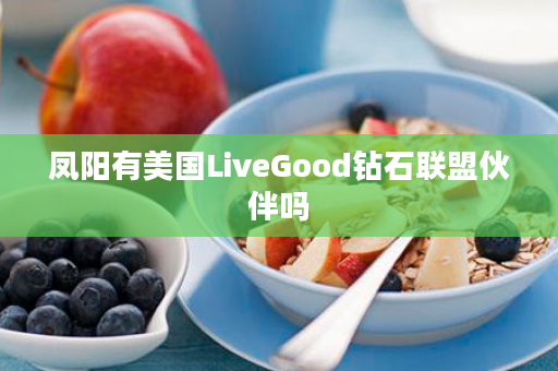 凤阳有美国LiveGood钻石联盟伙伴吗
