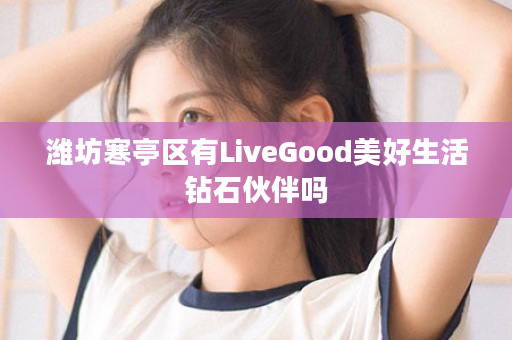 潍坊寒亭区有LiveGood美好生活钻石伙伴吗