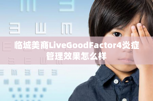 临城美商LiveGoodFactor4炎症管理效果怎么样