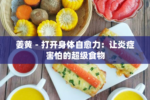 姜黄 - 打开身体自愈力：让炎症害怕的超级食物