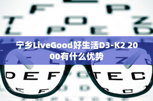 宁乡LiveGood好生活D3-K2 2000有什么优势