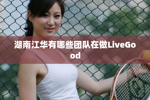 湖南江华有哪些团队在做LiveGood