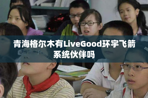 青海格尔木有LiveGood环宇飞箭系统伙伴吗