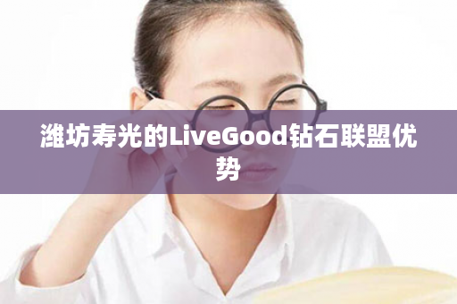 潍坊寿光的LiveGood钻石联盟优势