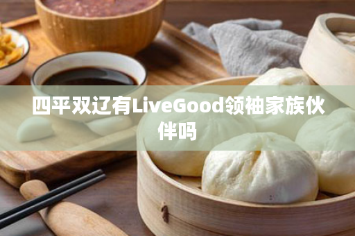 四平双辽有LiveGood领袖家族伙伴吗