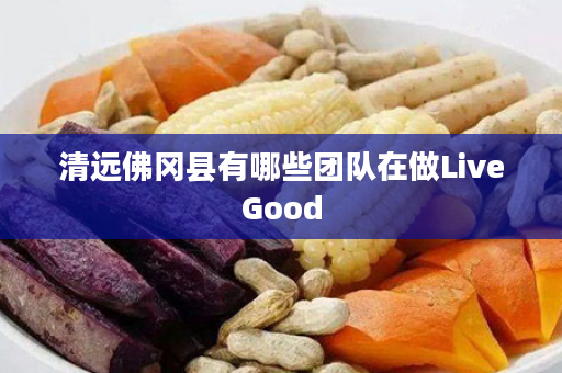 清远佛冈县有哪些团队在做LiveGood