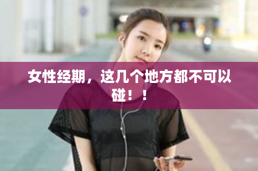 女性经期，这几个地方都不可以碰！！