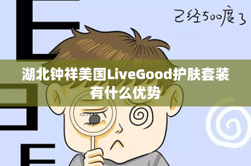 湖北钟祥美国LiveGood护肤套装有什么优势
