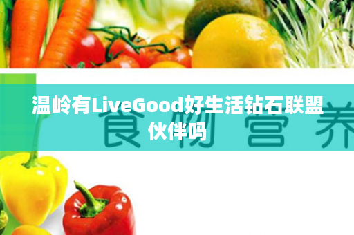 温岭有LiveGood好生活钻石联盟伙伴吗