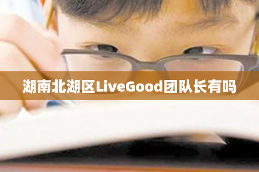 湖南北湖区LiveGood团队长有吗