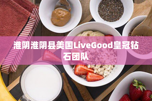 淮阴淮阴县美国LiveGood皇冠钻石团队