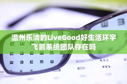 温州乐清的LiveGood好生活环宇飞箭系统团队存在吗