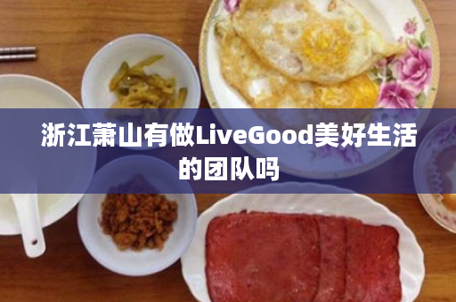 浙江萧山有做LiveGood美好生活的团队吗