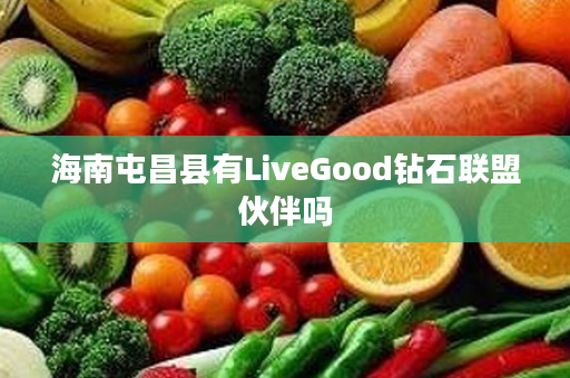 海南屯昌县有LiveGood钻石联盟伙伴吗
