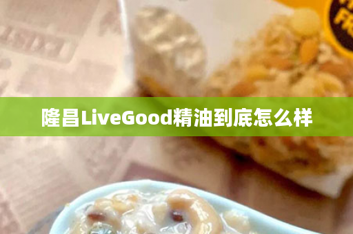隆昌LiveGood精油到底怎么样