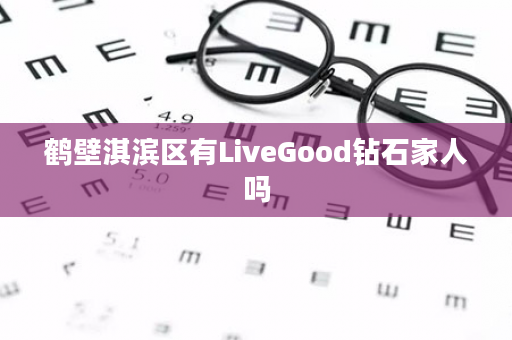 鹤壁淇滨区有LiveGood钻石家人吗
