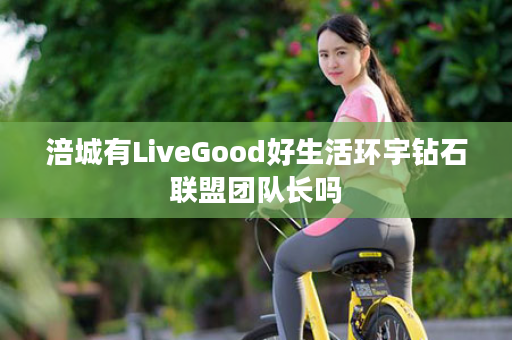 涪城有LiveGood好生活环宇钻石联盟团队长吗