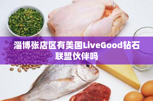 淄博张店区有美国LiveGood钻石联盟伙伴吗
