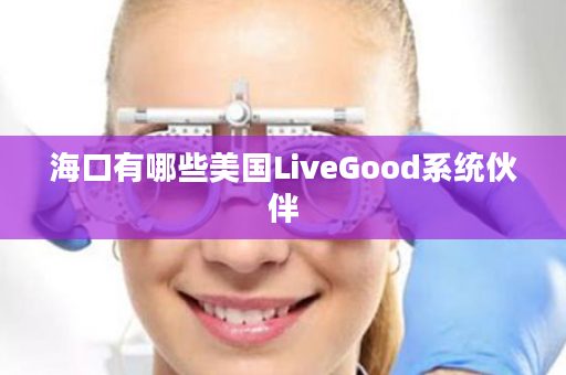 海口有哪些美国LiveGood系统伙伴