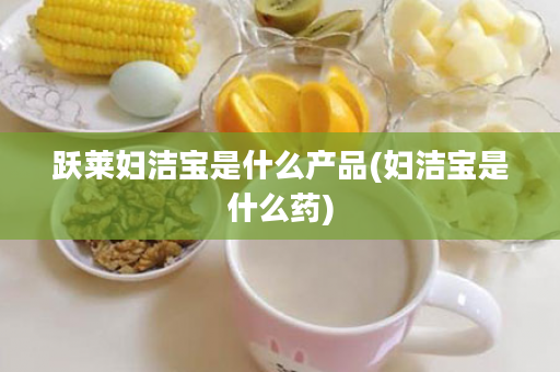 跃莱妇洁宝是什么产品(妇洁宝是什么药)