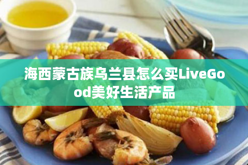 海西蒙古族乌兰县怎么买LiveGood美好生活产品