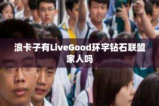 浪卡子有LiveGood环宇钻石联盟家人吗