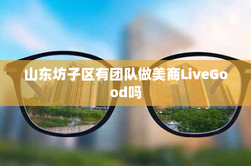 山东坊子区有团队做美商LiveGood吗