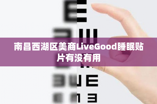 南昌西湖区美商LiveGood睡眠贴片有没有用