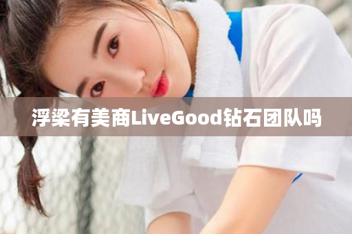 浮梁有美商LiveGood钻石团队吗