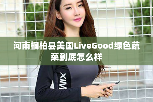 河南桐柏县美国LiveGood绿色蔬菜到底怎么样